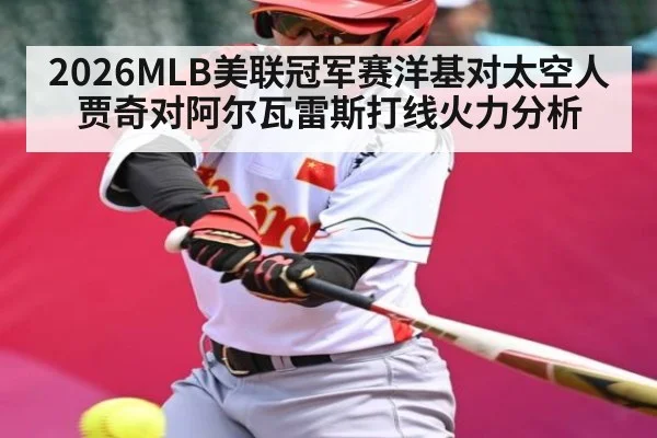 2026MLB美联冠军赛洋基对太空人贾奇对阿尔瓦雷斯打线火力分析