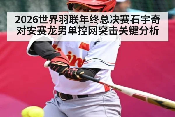 2026世界羽联年终总决赛石宇奇对安赛龙男单控网突击关键分析
