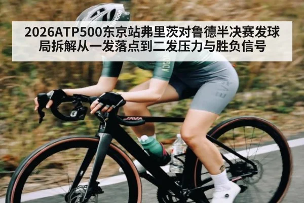 2026ATP500东京站弗里茨对鲁德半决赛发球局拆解从一发落点到二发压力与胜负信号